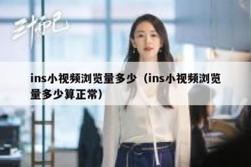 ins小视频浏览量多少（ins小视频浏览量多少算正常）