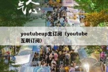 youtubeup主订阅（youtube互刷订阅）