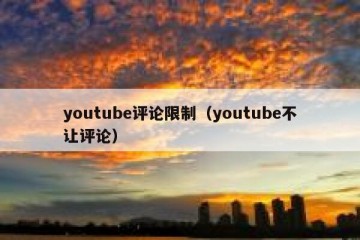 youtube评论限制（youtube不让评论）