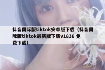 抖音国际版tiktok安卓版下载（抖音国际版tiktok最新版下载v1836 免费下载）