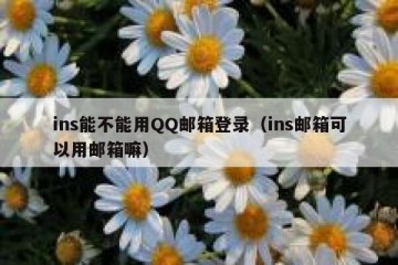 ins能不能用QQ邮箱登录（ins邮箱可以用邮箱嘛）