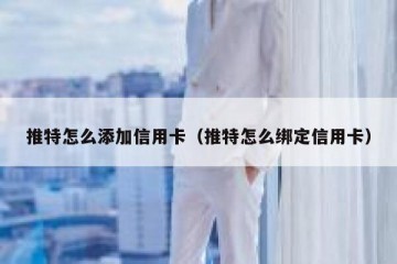 推特怎么添加信用卡（推特怎么绑定信用卡）