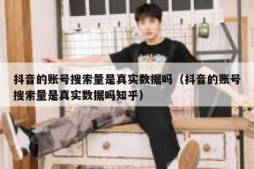 抖音的账号搜索量是真实数据吗（抖音的账号搜索量是真实数据吗知乎）