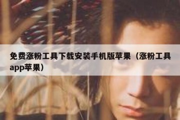 免费涨粉工具下载安装手机版苹果（涨粉工具app苹果）