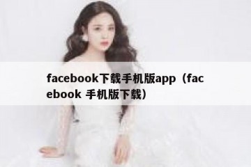 facebook下载手机版app（facebook 手机版下载）