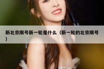 新北京限号新一轮是什么（新一轮的北京限号）