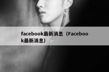 facebook最新消息（Facebook最新消息）