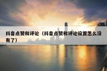 抖音点赞和评论（抖音点赞和评论设置怎么没有了）