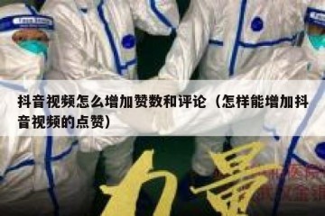抖音视频怎么增加赞数和评论（怎样能增加抖音视频的点赞）