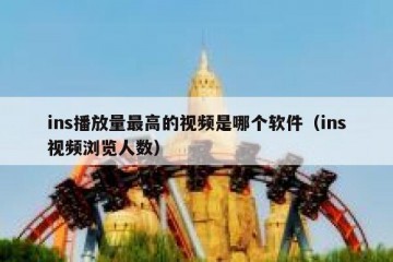 ins播放量最高的视频是哪个软件（ins视频浏览人数）