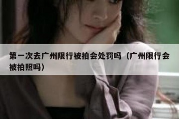 第一次去广州限行被拍会处罚吗（广州限行会被拍照吗）