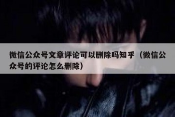 微信公众号文章评论可以删除吗知乎（微信公众号的评论怎么删除）