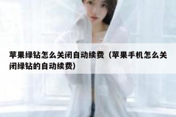 苹果绿钻怎么关闭自动续费（苹果手机怎么关闭绿钻的自动续费）