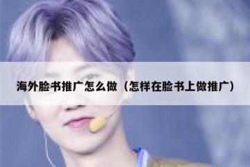 海外脸书推广怎么做（怎样在脸书上做推广）