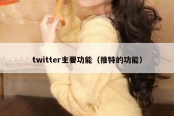 twitter主要功能（推特的功能）