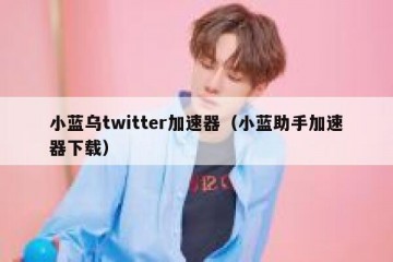 小蓝乌twitter加速器（小蓝助手加速器下载）