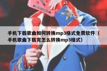 手机下载歌曲如何转换mp3格式免费软件（手机歌曲下载完怎么转换mp3格式）