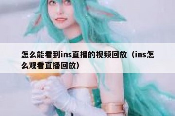 怎么能看到ins直播的视频回放（ins怎么观看直播回放）
