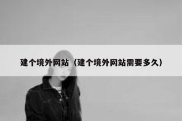 建个境外网站（建个境外网站需要多久）