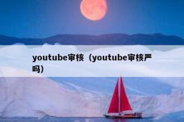 youtube审核（youtube审核严吗）
