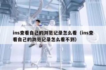 ins查看自己的浏览记录怎么看（ins查看自己的浏览记录怎么看不到）