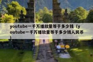 youtube一千万播放量等于多少钱（youtube一千万播放量等于多少钱人民币）