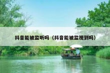 抖音能被监听吗（抖音能被监视到吗）