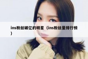 ins粉丝破亿的明星（ins粉丝量排行榜）