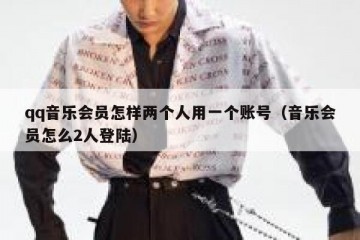 qq音乐会员怎样两个人用一个账号（音乐会员怎么2人登陆）