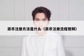 派币注册方法是什么（派币注册流程视频）