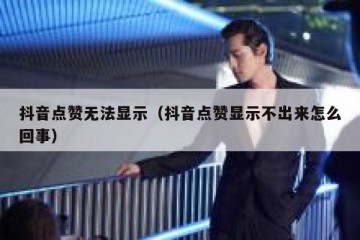 抖音点赞无法显示（抖音点赞显示不出来怎么回事）