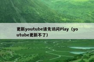 更新youtube请先访问Play（youtube更新不了）
