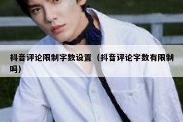 抖音评论限制字数设置（抖音评论字数有限制吗）