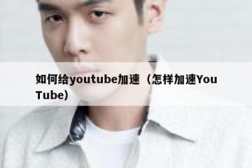 如何给youtube加速（怎样加速YouTube）