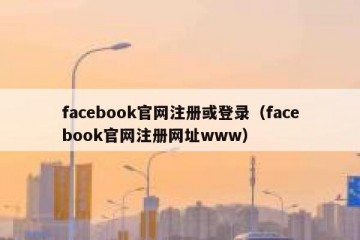 facebook官网注册或登录（facebook官网注册网址www）