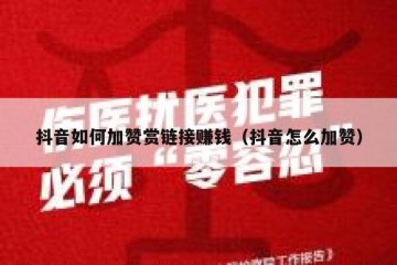 抖音如何加赞赏链接赚钱（抖音怎么加赞）