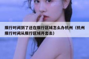 限行时间到了还在限行区域怎么办杭州（杭州限行时间从限行区域开出去）
