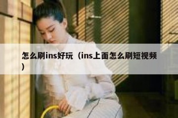 怎么刷ins好玩（ins上面怎么刷短视频）