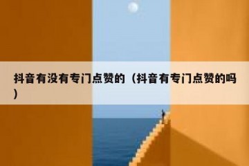 抖音有没有专门点赞的（抖音有专门点赞的吗）