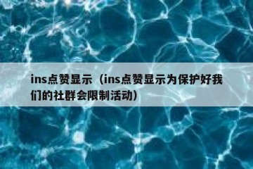 ins点赞显示（ins点赞显示为保护好我们的社群会限制活动）