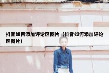 抖音如何添加评论区图片（抖音如何添加评论区图片）