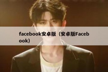 facebook安卓版（安卓版Facebook）