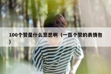 100个赞是什么意思啊（一百个赞的表情包）