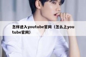怎样进入youtube官网（怎么上youtube官网）