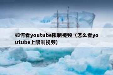 如何看youtube限制视频（怎么看youtube上限制视频）