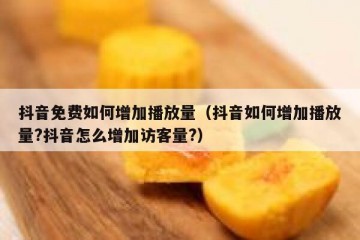 抖音免费如何增加播放量（抖音如何增加播放量?抖音怎么增加访客量?）