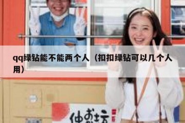 qq绿钻能不能两个人（扣扣绿钻可以几个人用）