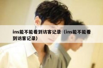 ins能不能看到访客记录（ins能不能看到访客记录）