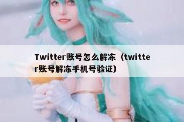 Twitter账号怎么解冻（twitter账号解冻手机号验证）