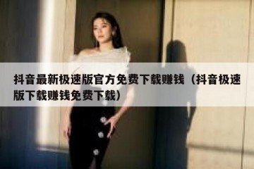 抖音最新极速版官方免费下载赚钱（抖音极速版下载赚钱免费下载）
